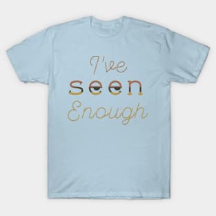 I've Seen Enough T-Shirt